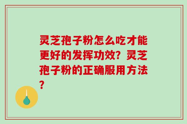 灵芝孢子粉怎么吃才能更好的发挥功效？灵芝孢子粉的正确服用方法？
