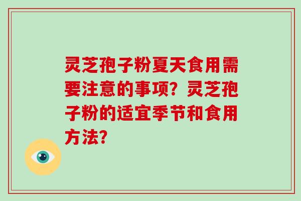 灵芝孢子粉夏天食用需要注意的事项？灵芝孢子粉的适宜季节和食用方法？