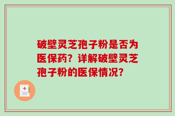 破壁灵芝孢子粉是否为医保药?详解破壁灵芝孢子粉的医保情况? 破壁灵芝孢子粉是否为医保药?详解破壁灵芝孢子粉的医保情况?