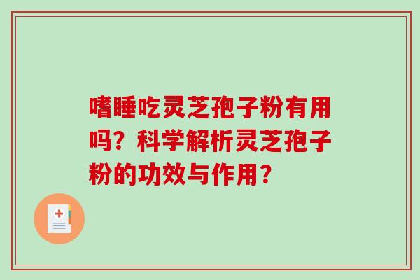 嗜睡吃灵芝孢子粉有用吗？科学解析灵芝孢子粉的功效与作用？