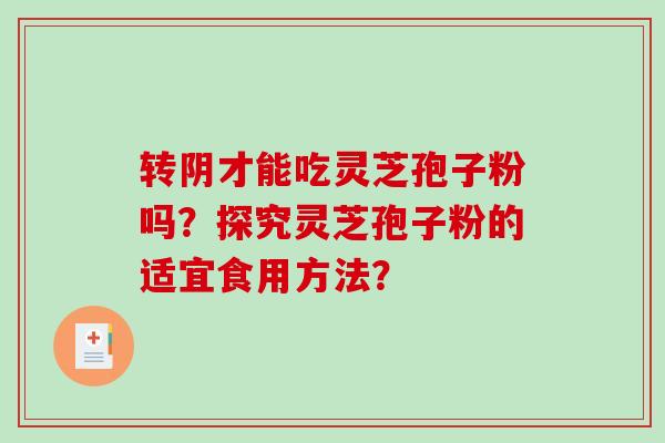 转阴才能吃灵芝孢子粉吗？探究灵芝孢子粉的适宜食用方法？