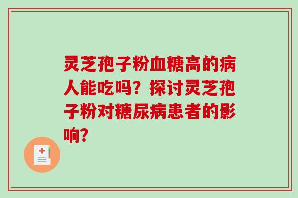 灵芝孢子粉血糖高的病人能吃吗？探讨灵芝孢子粉对糖尿病患者的影响？