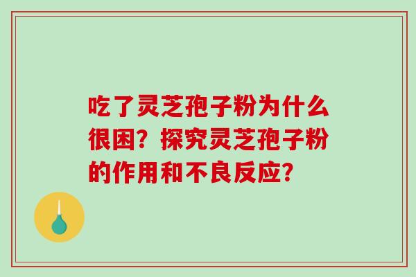 吃了灵芝孢子粉为什么很困？探究灵芝孢子粉的作用和不良反应？