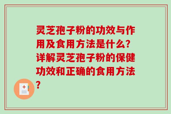 灵芝孢子粉的功效与作用及食用方法是什么？详解灵芝孢子粉的保健功效和正确的食用方法？
