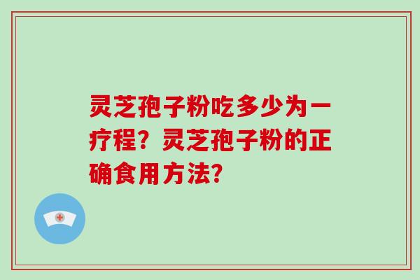 灵芝孢子粉吃多少为一疗程？灵芝孢子粉的正确食用方法？