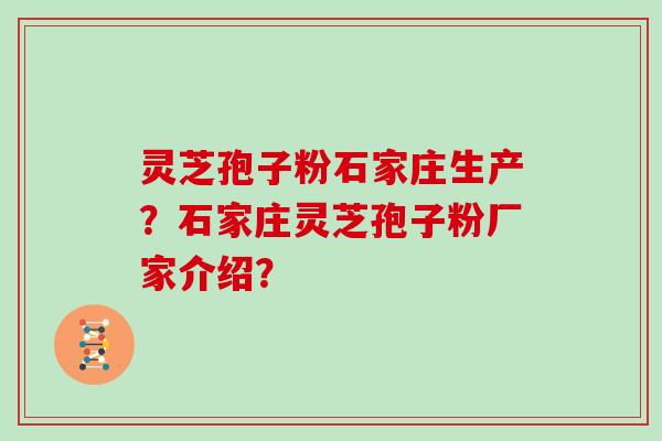 灵芝孢子粉石家庄生产?石家庄灵芝孢子粉厂家介绍? 灵芝孢子粉石家庄生产?石家庄灵芝孢子粉厂家介绍?