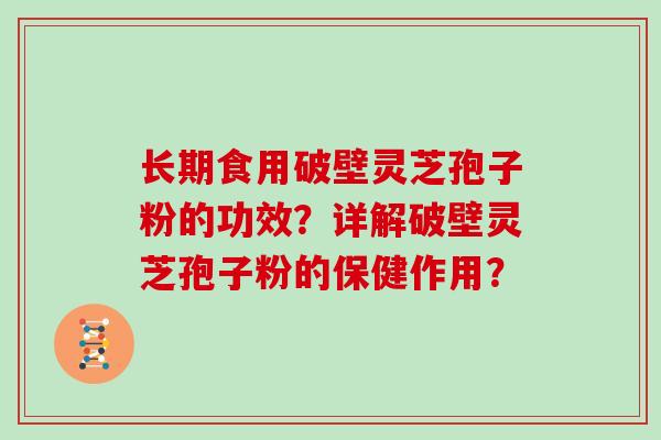 长期食用破壁灵芝孢子粉的功效？详解破壁灵芝孢子粉的保健作用？