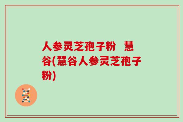 人参灵芝孢子粉  慧谷(慧谷人参灵芝孢子粉)