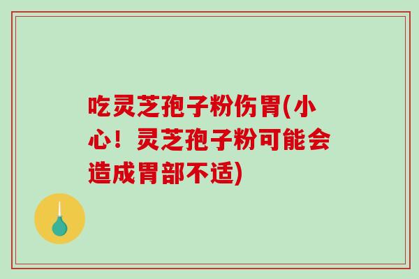 吃灵芝孢子粉伤胃(小心！灵芝孢子粉可能会造成胃部不适)