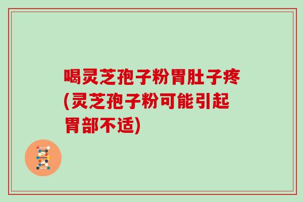 喝灵芝孢子粉胃肚子疼(灵芝孢子粉可能引起胃部不适)