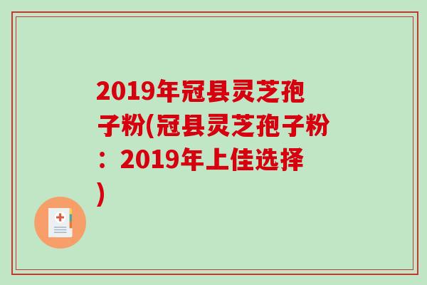 2019年冠县灵芝孢子粉(冠县灵芝孢子粉：2019年上佳选择)
