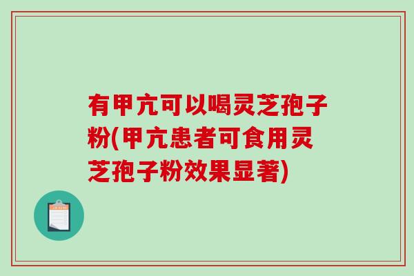 有甲亢可以喝灵芝孢子粉(甲亢患者可食用灵芝孢子粉效果显著)
