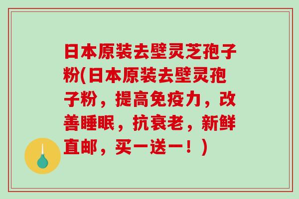 日本原装去壁灵芝孢子粉(日本原装去壁灵孢子粉，提高免疫力，改善，抗，新鲜直邮，买一送一！)