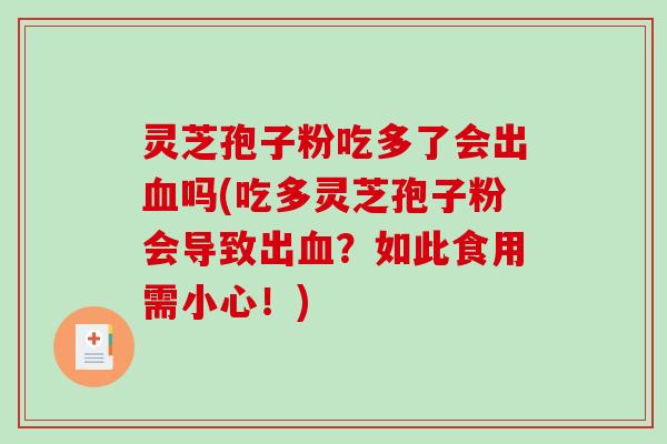 灵芝孢子粉吃多了会出血吗(吃多灵芝孢子粉会导致出血？如此食用需小心！)