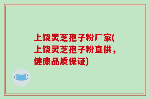 上饶灵芝孢子粉厂家(上饶灵芝孢子粉直供,健康品质保证) 上饶灵芝孢子粉厂家(上饶灵芝孢子粉直供,健康品质保证)