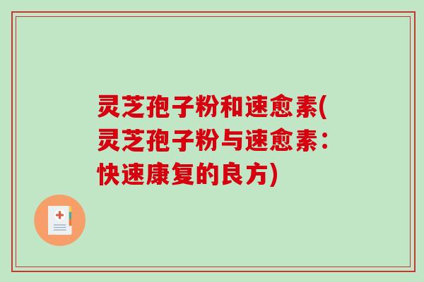 灵芝孢子粉和速愈素(灵芝孢子粉与速愈素：快速康复的良方)