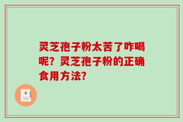 灵芝孢子粉太苦了咋喝呢？灵芝孢子粉的正确食用方法？