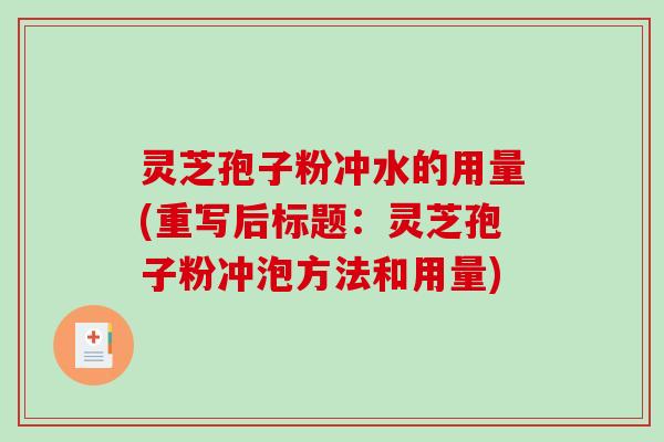 灵芝孢子粉冲水的用量(重写后标题：灵芝孢子粉冲泡方法和用量)
