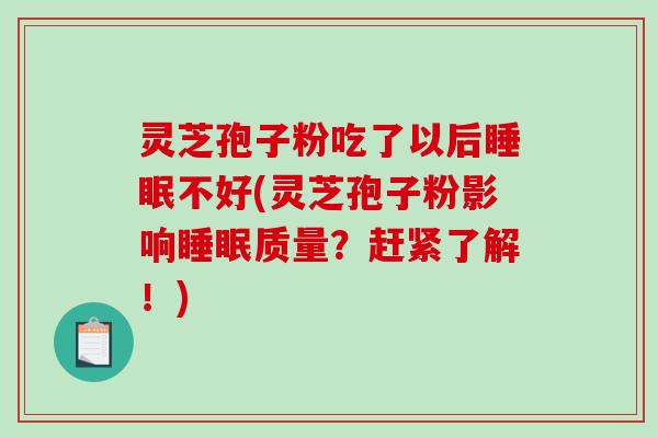 灵芝孢子粉吃了以后睡眠不好(灵芝孢子粉影响睡眠质量？赶紧了解！)