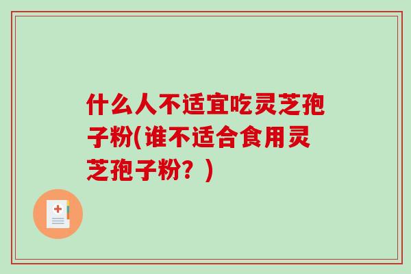 什么人不适宜吃灵芝孢子粉(谁不适合食用灵芝孢子粉？)