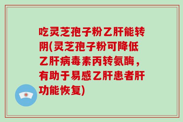 吃灵芝孢子粉乙肝能转阴(灵芝孢子粉可降低乙肝病毒素丙转氨酶，有助于易感乙肝患者肝功能恢复)