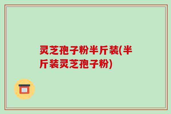 灵芝孢子粉半斤装(半斤装灵芝孢子粉)