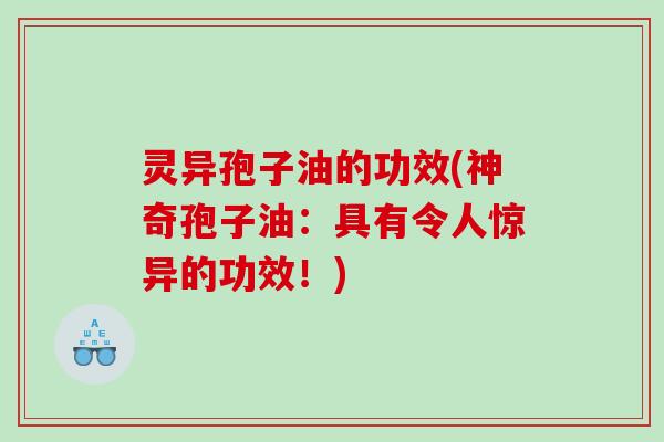 灵异孢子油的功效(神奇孢子油：具有令人惊异的功效！)