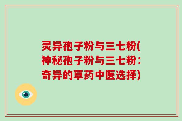 灵异孢子粉与三七粉(神秘孢子粉与三七粉：奇异的草药中医选择)