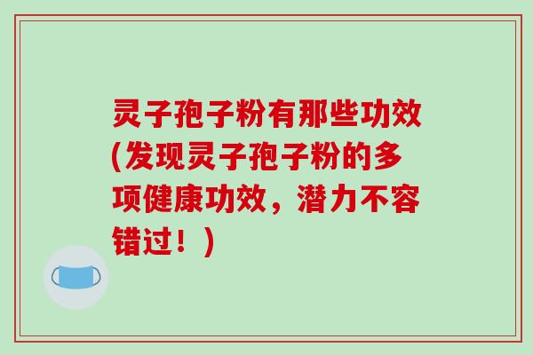 灵子孢子粉有那些功效(发现灵子孢子粉的多项健康功效，潜力不容错过！)