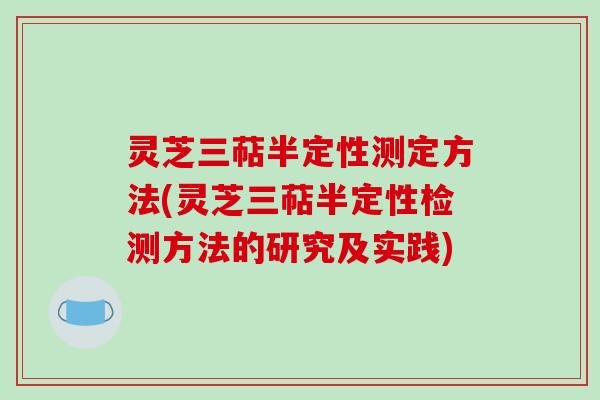 灵芝三萜半定性测定方法(灵芝三萜半定性检测方法的研究及实践)