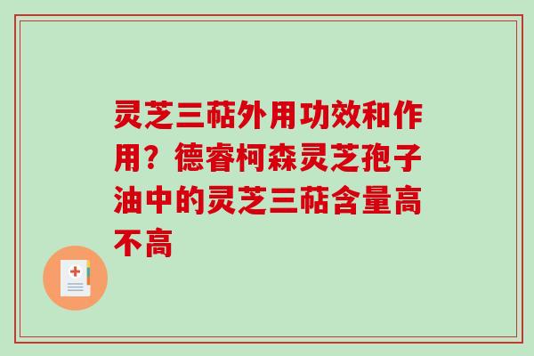 灵芝三萜外用功效和作用？德睿柯森灵芝孢子油中的灵芝三萜含量高不高