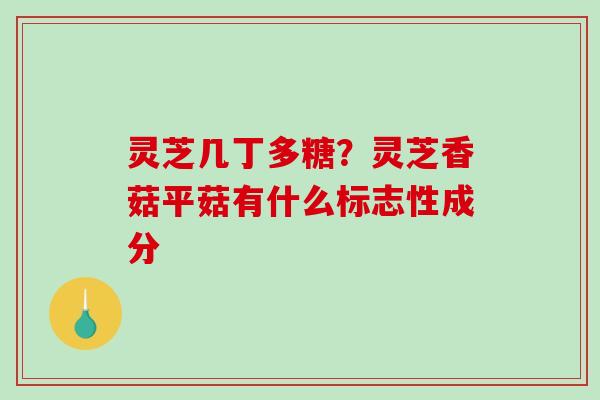 灵芝几丁多糖?灵芝香菇平菇有什么标志性成分 灵芝几丁多糖?灵芝香菇平菇有什么标志性成分