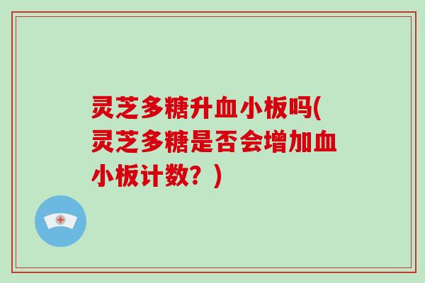 灵芝多糖升血小板吗(灵芝多糖是否会增加血小板计数？)