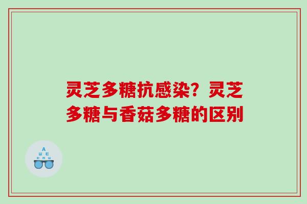灵芝多糖抗感染？灵芝多糖与香菇多糖的区别