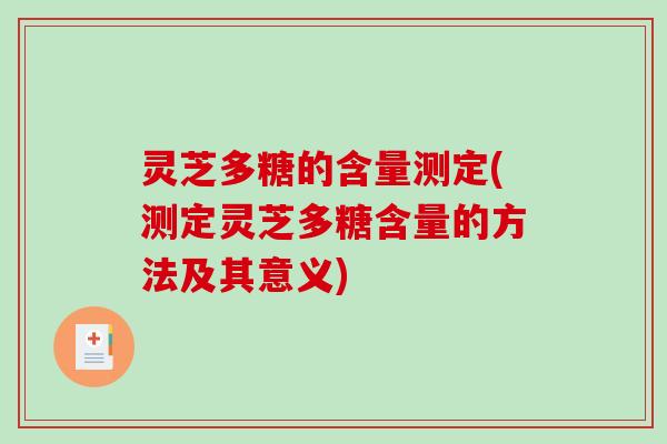 灵芝多糖的含量测定(测定灵芝多糖含量的方法及其意义)
