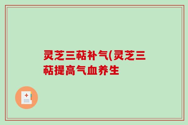 灵芝三萜(灵芝三萜提高气养生 灵芝三萜(灵芝三萜提高气养生