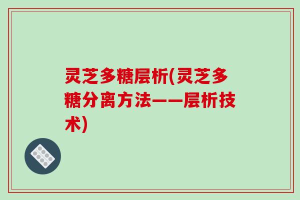 灵芝多糖层析(灵芝多糖分离方法——层析技术)