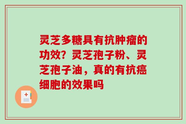 灵芝多糖具有抗的功效?灵芝孢子粉、灵芝孢子油,真的有抗细胞的效果吗 灵芝多糖具有抗的功效?灵芝孢子粉、灵芝孢子油,真的有抗细胞的效果吗