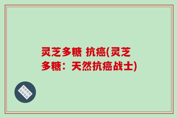 灵芝多糖 抗癌(灵芝多糖：天然抗癌战士)