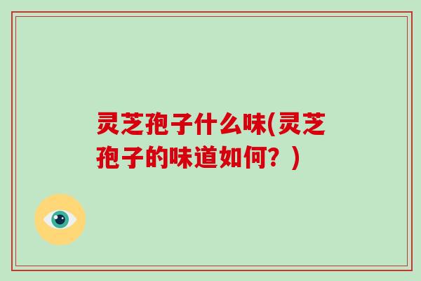 灵芝孢子什么味(灵芝孢子的味道如何？)