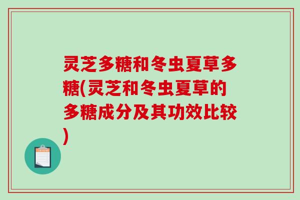 灵芝多糖和冬虫夏草多糖(灵芝和冬虫夏草的多糖成分及其功效比较)