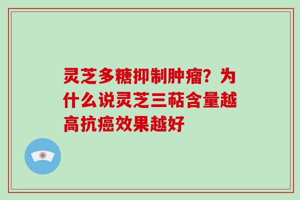 灵芝多糖抑制？为什么说灵芝三萜含量越高抗效果越好