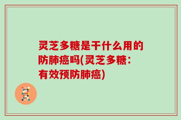 灵芝多糖是干什么用的防吗(灵芝多糖:有效) 灵芝多糖是干什么用的防吗(灵芝多糖:有效)