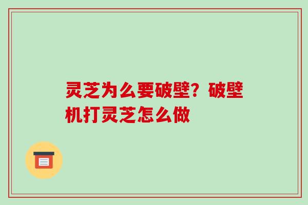 灵芝为么要破壁？破壁机打灵芝怎么做