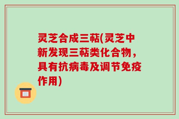 灵芝合成三萜(灵芝中新发现三萜类化合物,具有抗及调节免疫作用) 灵芝合成三萜(灵芝中新发现三萜类化合物,具有抗及调节免疫作用)