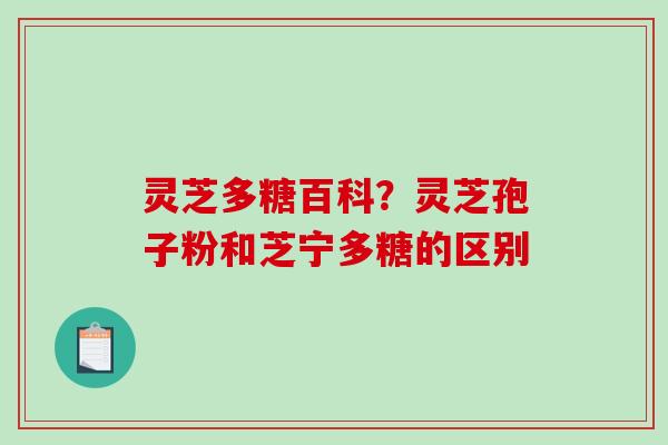 灵芝多糖百科？灵芝孢子粉和芝宁多糖的区别