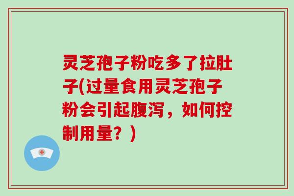 灵芝孢子粉吃多了拉肚子(过量食用灵芝孢子粉会引起腹泻，如何控制用量？)