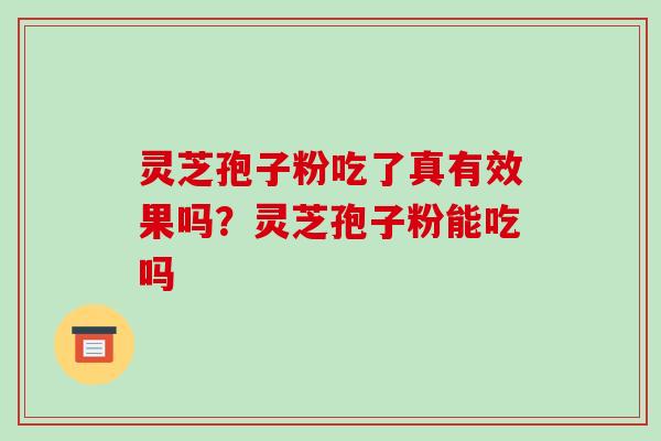 灵芝孢子粉吃了真有效果吗？灵芝孢子粉能吃吗