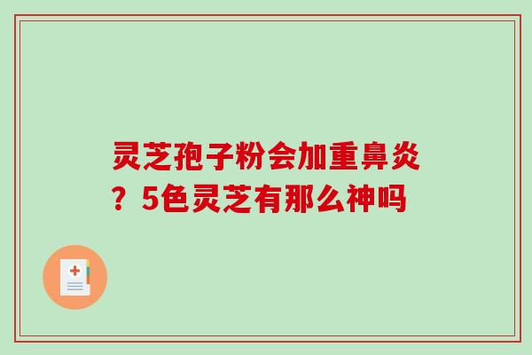 灵芝孢子粉会加重鼻炎？5色灵芝有那么神吗