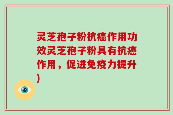 灵芝孢子粉抗癌作用功效灵芝孢子粉具有抗癌作用，促进免疫力提升)